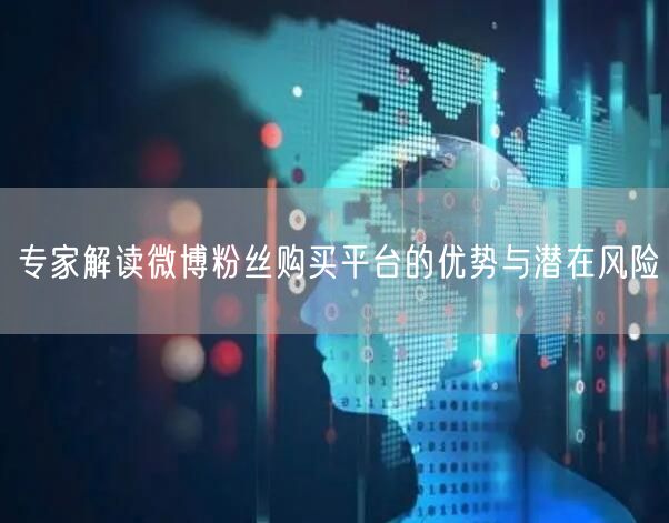 专家解读微博粉丝购买平台的优势与潜在风险