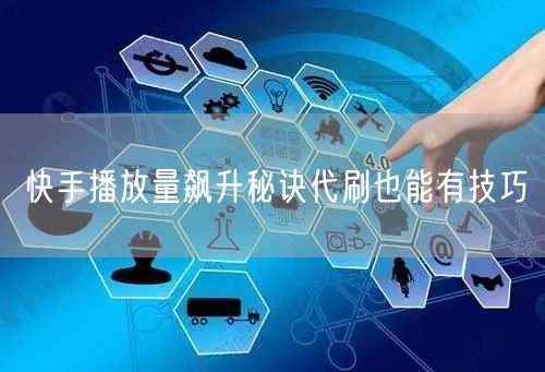 快手播放量飙升秘诀代刷也能有技巧