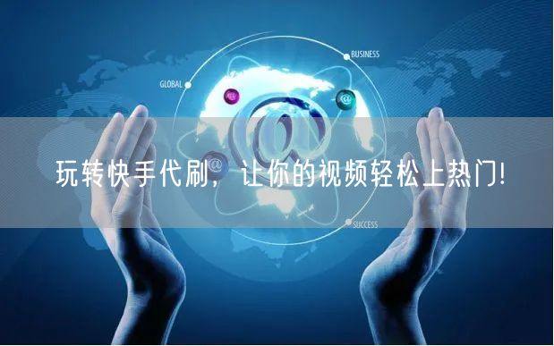 玩转快手代刷，让你的视频轻松上热门!