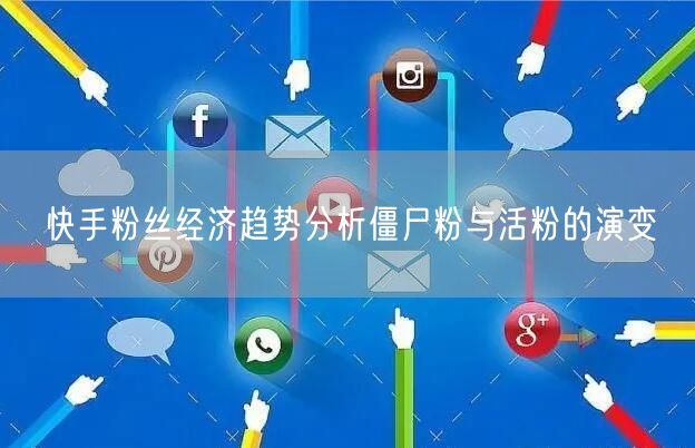 快手粉丝经济趋势分析僵尸粉与活粉的演变