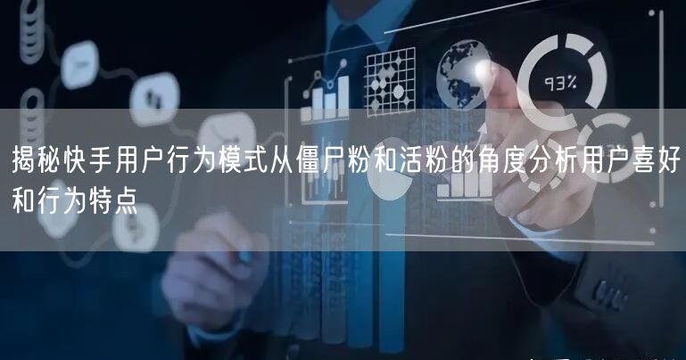 揭秘快手用户行为模式从僵尸粉和活粉的角度分析用户喜好和行为特点