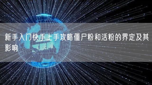 新手入门快手上手攻略僵尸粉和活粉的界定及其影响