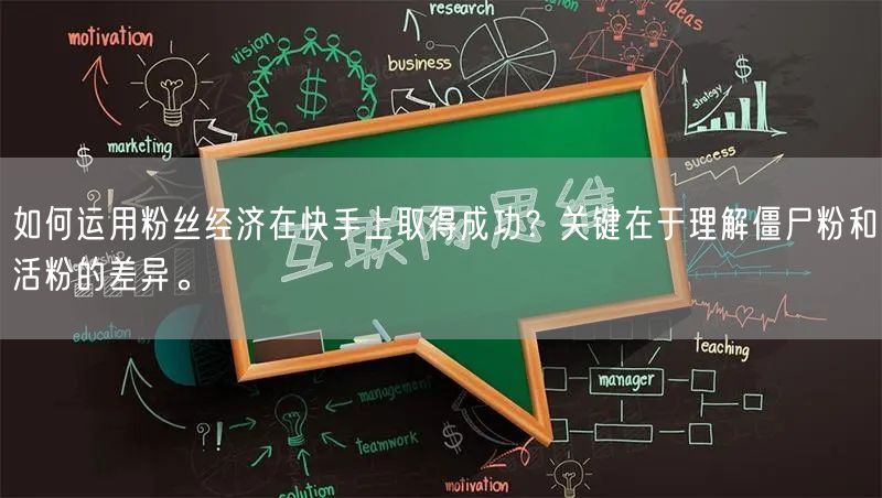 如何运用粉丝经济在快手上取得成功？关键在于理解僵尸粉和活粉的差异。