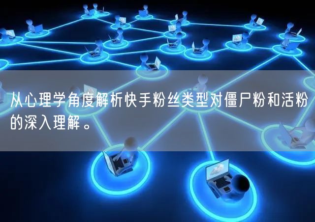 从心理学角度解析快手粉丝类型对僵尸粉和活粉的深入理解。