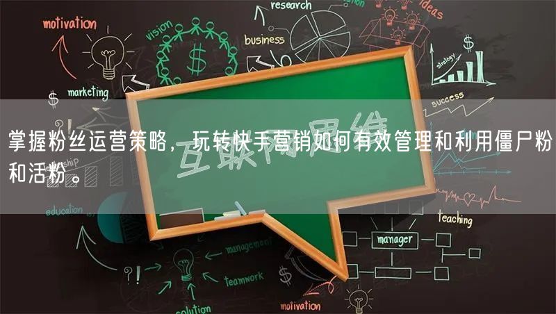 掌握粉丝运营策略，玩转快手营销如何有效管理和利用僵尸粉和活粉。