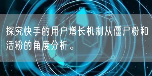 探究快手的用户增长机制从僵尸粉和活粉的角度分析。