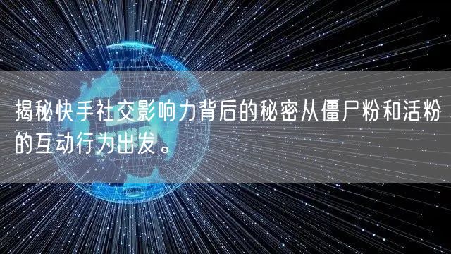 揭秘快手社交影响力背后的秘密从僵尸粉和活粉的互动行为出发。