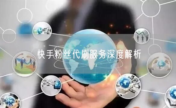 快手粉丝代刷服务深度解析