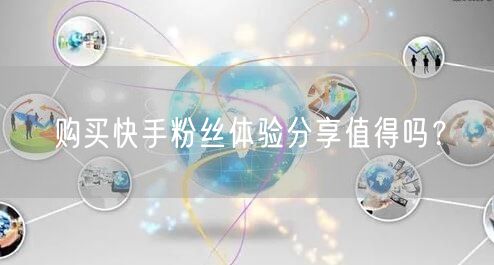 购买快手粉丝体验分享值得吗？