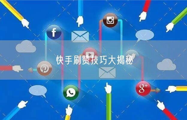 快手刷赞技巧大揭秘