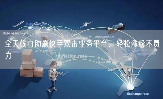 全天候自助刷快手双击业务平台，轻松涨粉不费力