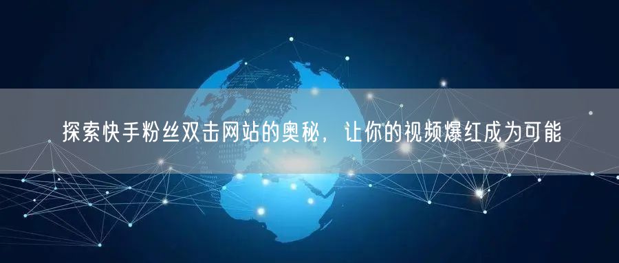 探索快手粉丝双击网站的奥秘，让你的视频爆红成为可能