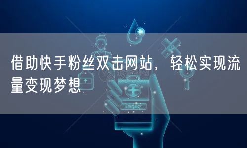借助快手粉丝双击网站，轻松实现流量变现梦想