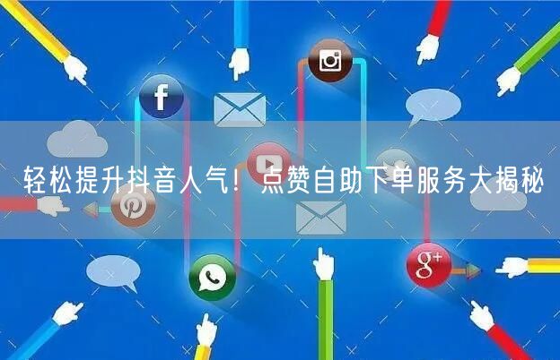 轻松提升抖音人气！点赞自助下单服务大揭秘