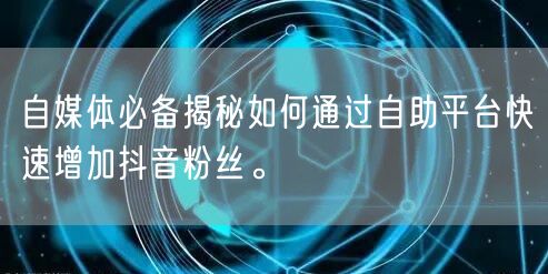 自媒体必备揭秘如何通过自助平台快速增加抖音粉丝。