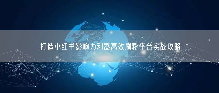 打造小红书影响力利器高效刷粉平台实战攻略