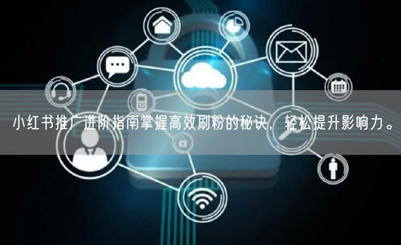 小红书推广进阶指南掌握高效刷粉的秘诀，轻松提升影响力。