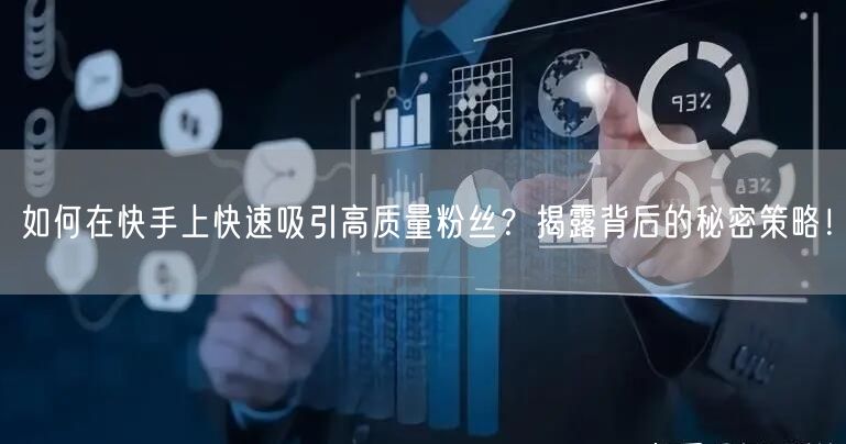 如何在快手上快速吸引高质量粉丝？揭露背后的秘密策略！