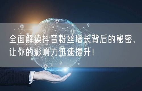 全面解读抖音粉丝增长背后的秘密，让你的影响力迅速提升！