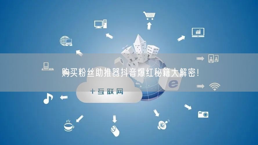 购买粉丝助推器抖音爆红秘籍大解密！