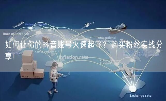 如何让你的抖音账号火速起飞？购买粉丝实战分享！