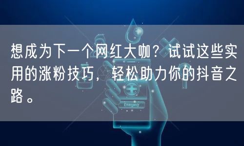 想成为下一个网红大咖？试试这些实用的涨粉技巧，轻松助力你的抖音之路。