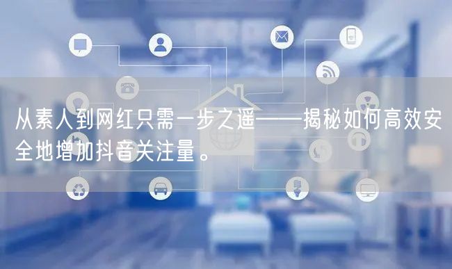 从素人到网红只需一步之遥——揭秘如何高效安全地增加抖音关注量。