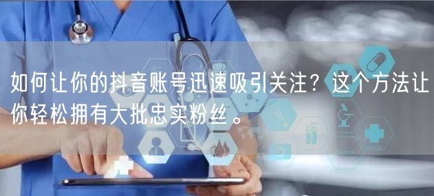 如何让你的抖音账号迅速吸引关注？这个方法让你轻松拥有大批忠实粉丝。