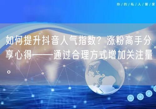如何提升抖音人气指数？涨粉高手分享心得——通过合理方式增加关注量。