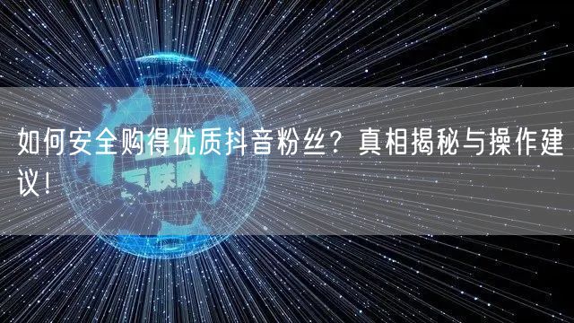 如何安全购得优质抖音粉丝？真相揭秘与操作建议！