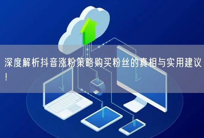 深度解析抖音涨粉策略购买粉丝的真相与实用建议！