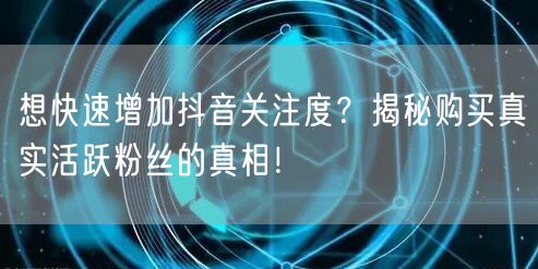 想快速增加抖音关注度？揭秘购买真实活跃粉丝的真相！