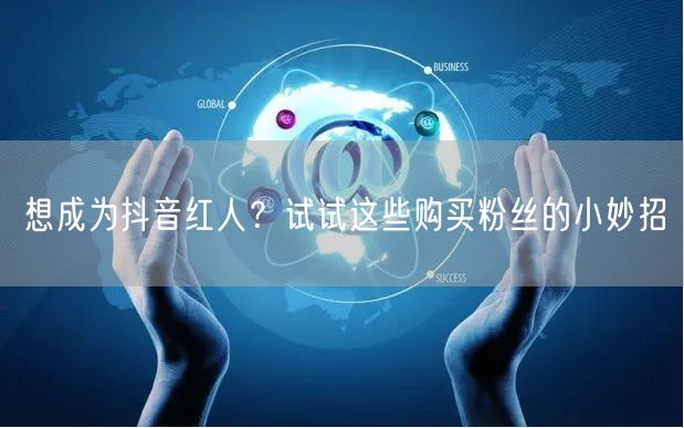 想成为抖音红人？试试这些购买粉丝的小妙招