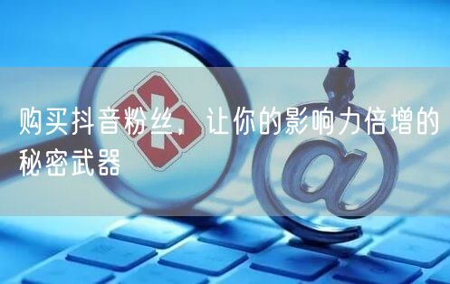 购买抖音粉丝，让你的影响力倍增的秘密武器