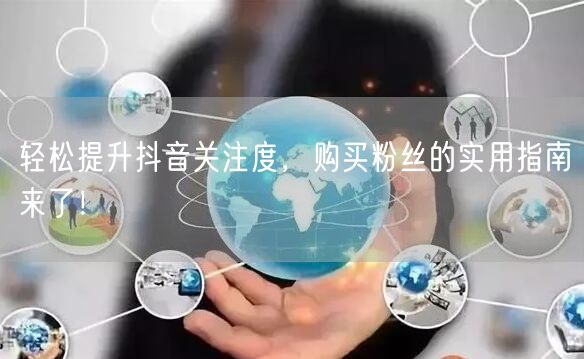 轻松提升抖音关注度，购买粉丝的实用指南来了！