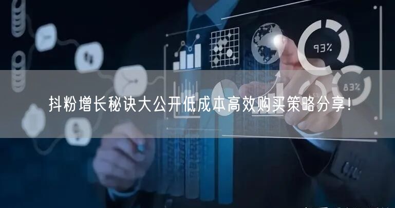 抖粉增长秘诀大公开低成本高效购买策略分享！