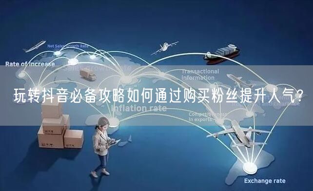 玩转抖音必备攻略如何通过购买粉丝提升人气？
