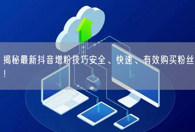 揭秘最新抖音增粉技巧安全、快速、有效购买粉丝！