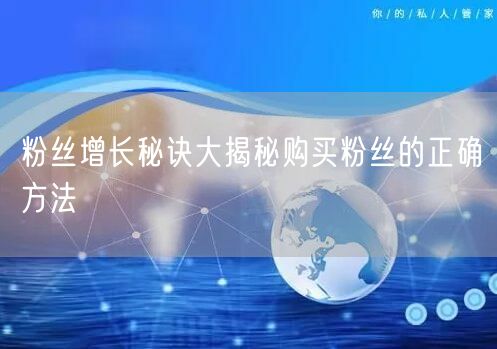粉丝增长秘诀大揭秘购买粉丝的正确方法