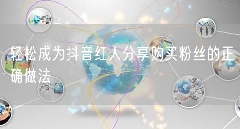 轻松成为抖音红人分享购买粉丝的正确做法