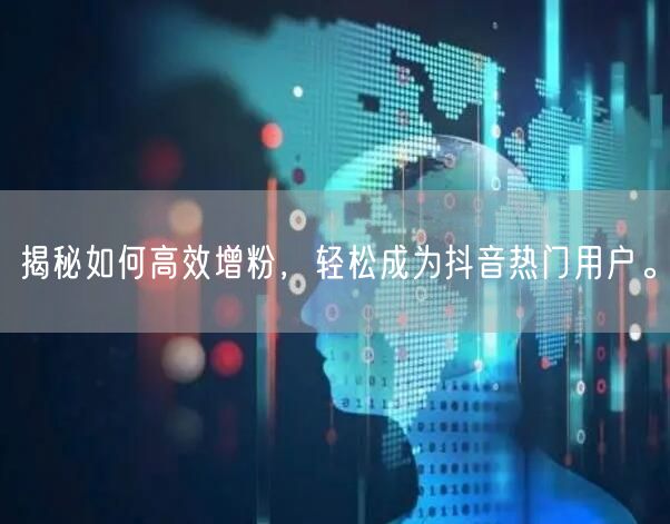 揭秘如何高效增粉，轻松成为抖音热门用户。
