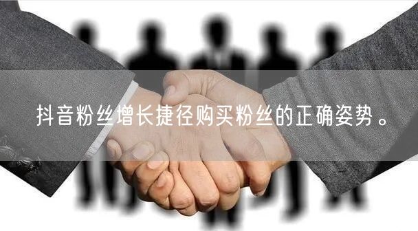 抖音粉丝增长捷径购买粉丝的正确姿势。