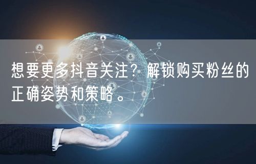 想要更多抖音关注？解锁购买粉丝的正确姿势和策略。