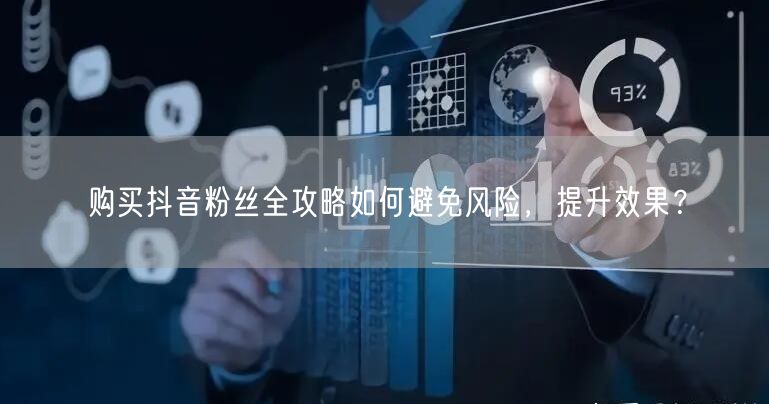 购买抖音粉丝全攻略如何避免风险，提升效果？
