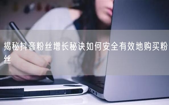 揭秘抖音粉丝增长秘诀如何安全有效地购买粉丝