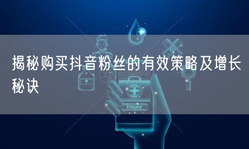 揭秘购买抖音粉丝的有效策略及增长秘诀