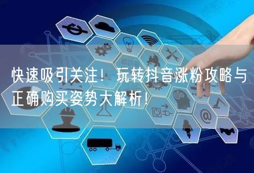 快速吸引关注！玩转抖音涨粉攻略与正确购买姿势大解析！