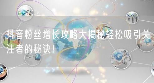 抖音粉丝增长攻略大揭秘轻松吸引关注者的秘诀！