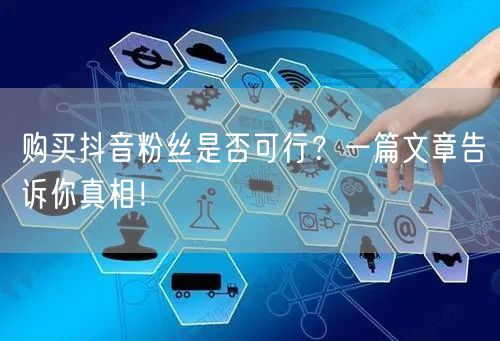 购买抖音粉丝是否可行？一篇文章告诉你真相！