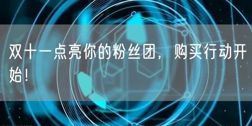 双十一点亮你的粉丝团，购买行动开始！